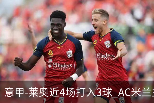 意甲-莱奥近4场打入3球 AC米兰主场1-1遭连平